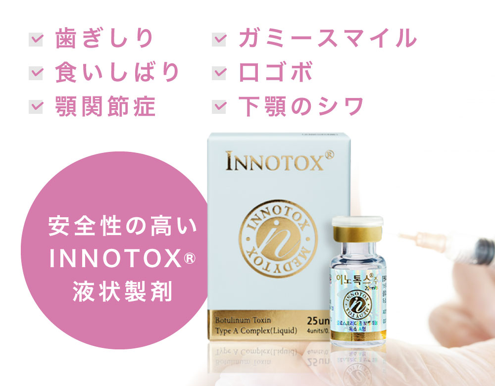 安全性の高いINNOTOX液状製剤 歯ぎしり・食いしばり・顎関節症・ガミースマイル・下顎前歯の唇側傾斜