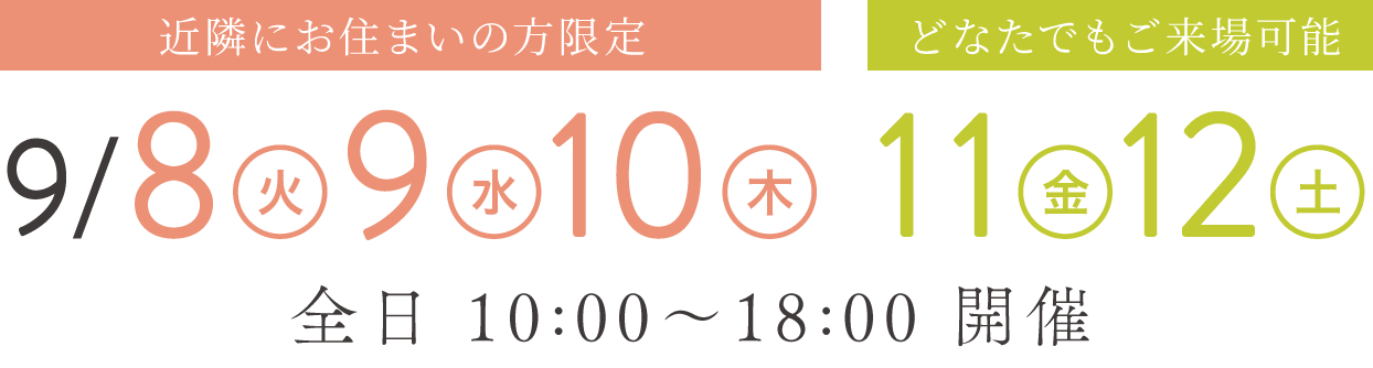 【近隣にお住まいの方限定】9/8(火),9(水),10 (木)【どなたでもご来場可能】9/11(金),12(土)| 全日 10:00〜18:00 開催